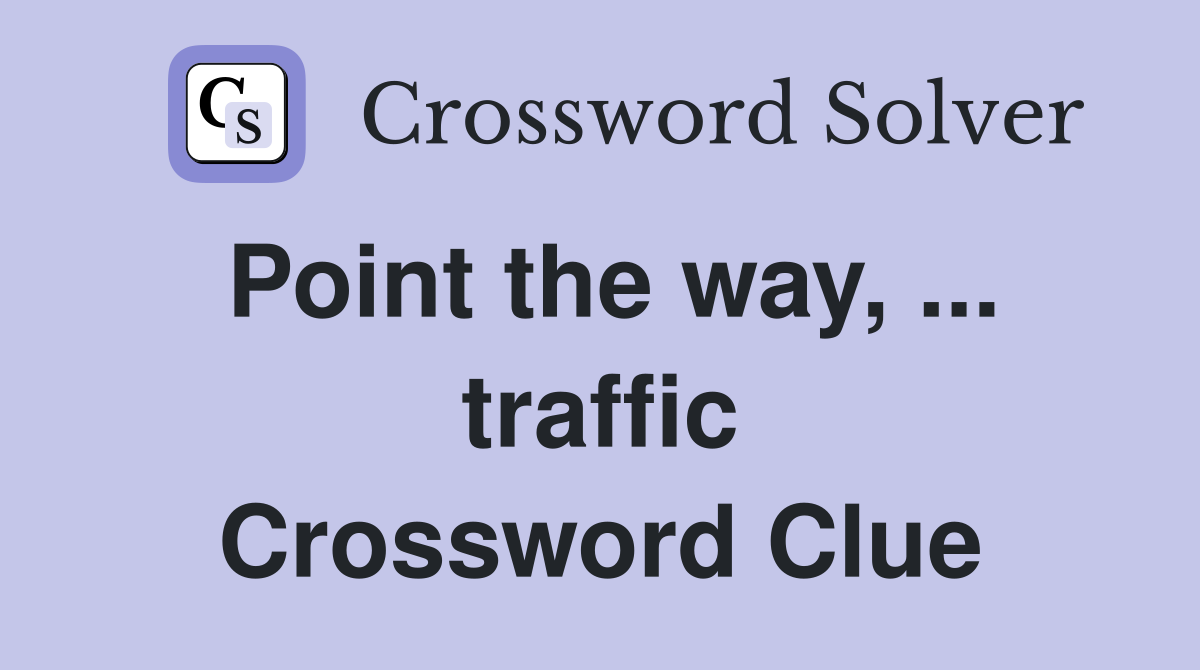 Point the way, ... traffic Crossword Clue