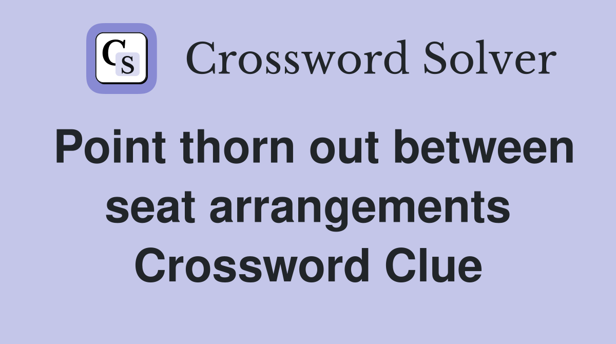 Point thorn out between seat arrangements Crossword Clue