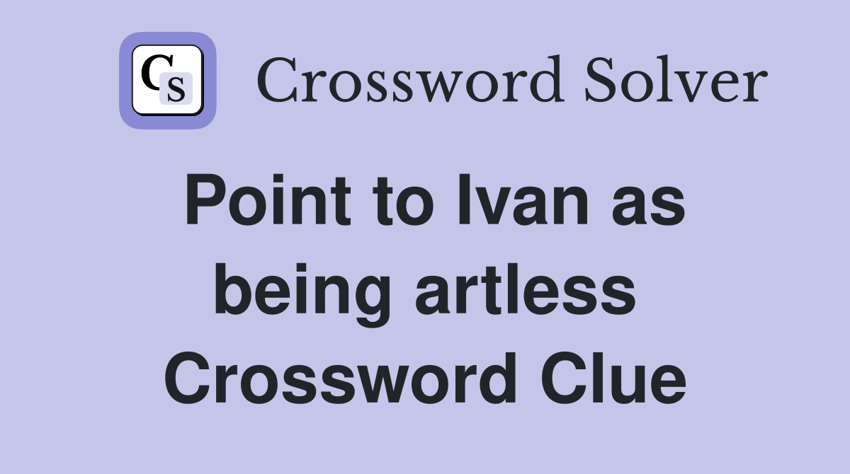 Point to Ivan as being artless Crossword Clue