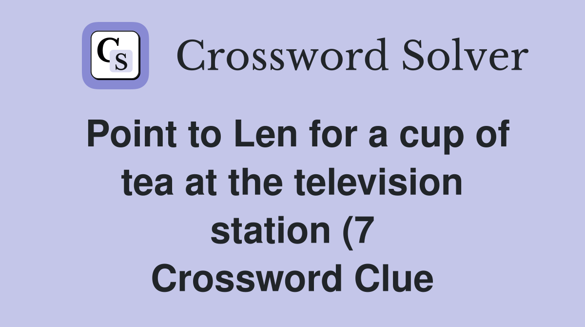 Point to Len for a cup of tea at the television station (7) Crossword Point to Len for a cup of tea at the television station (7) Crossword