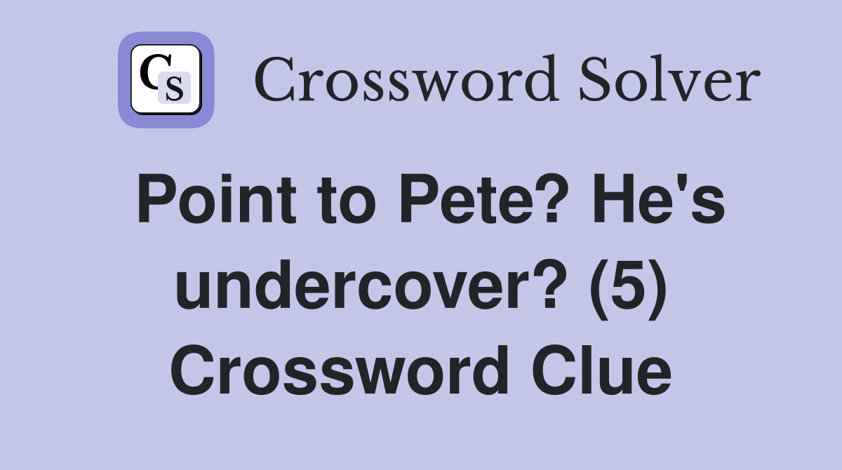 Point to Pete? He's undercover? (5) Crossword Clue