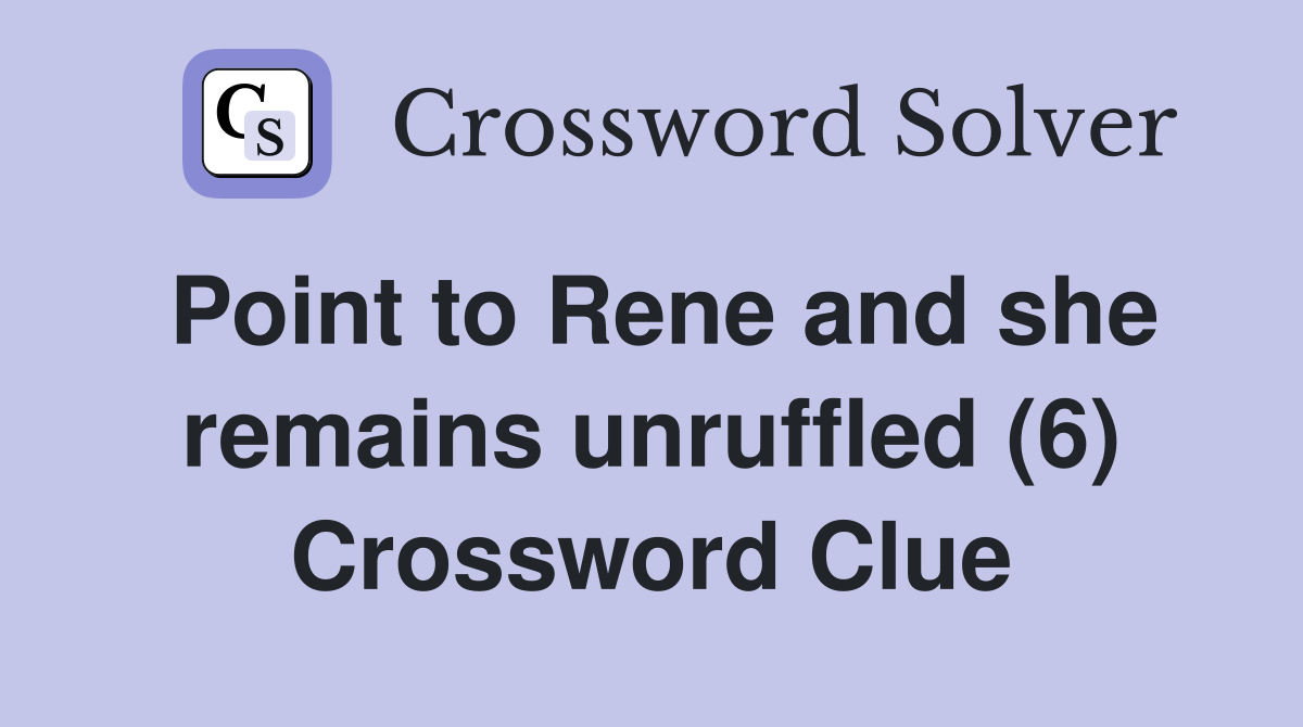 Point to Rene and she remains unruffled (6) Crossword Clue