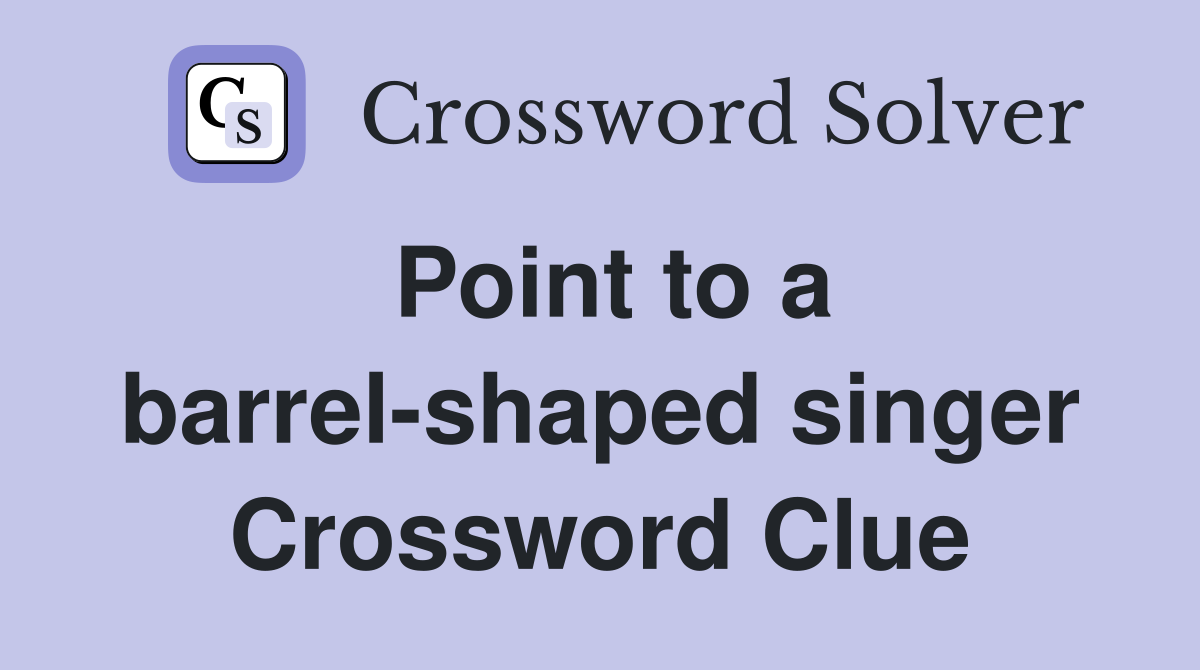 Point to a barrel-shaped singer Crossword Clue