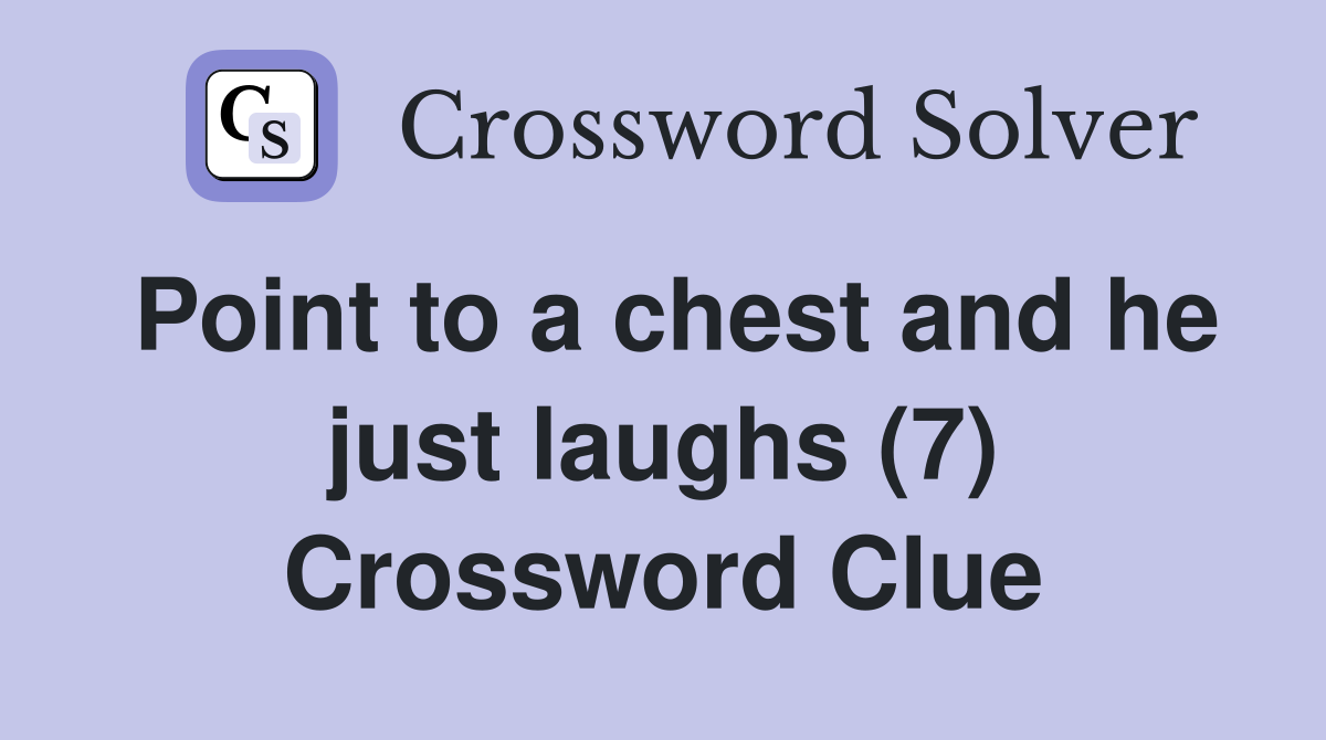 Point to a chest and he just laughs (7) Crossword Clue