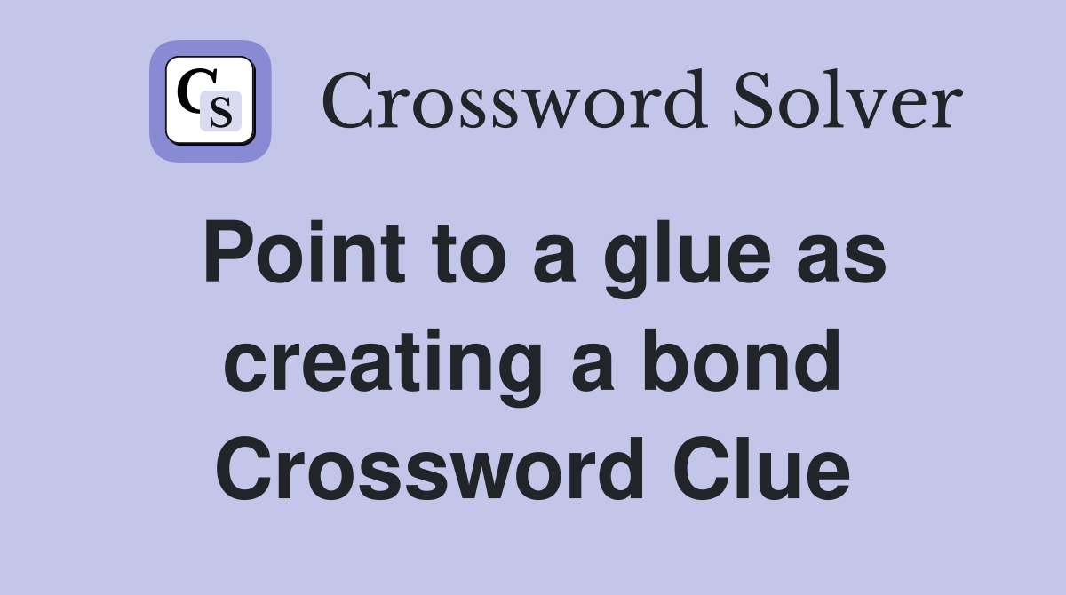 Point to a glue as creating a bond Crossword Clue