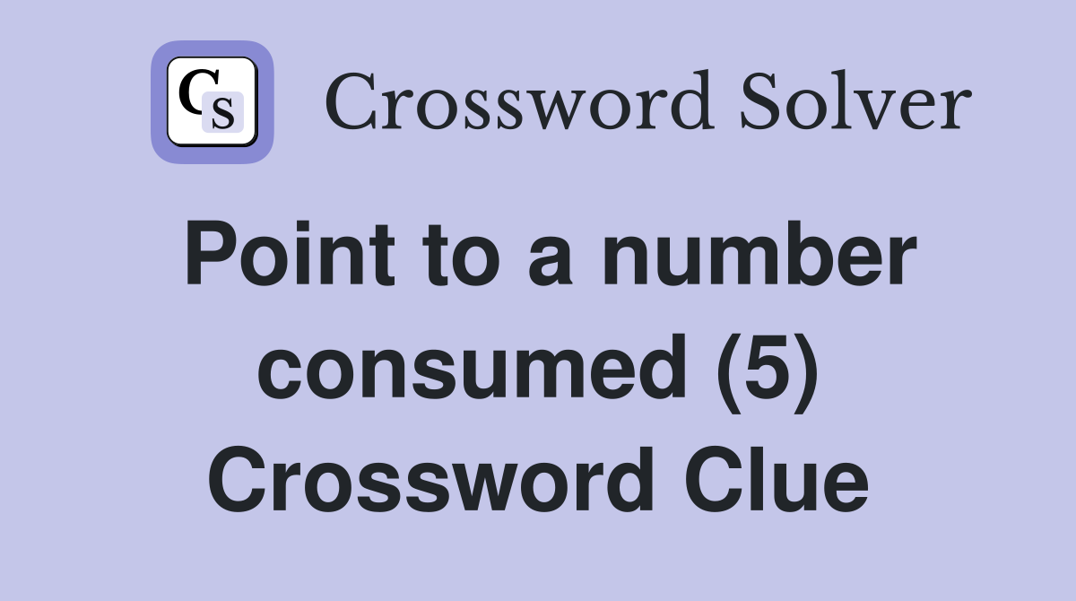 Point to a number consumed (5) Crossword Clue
