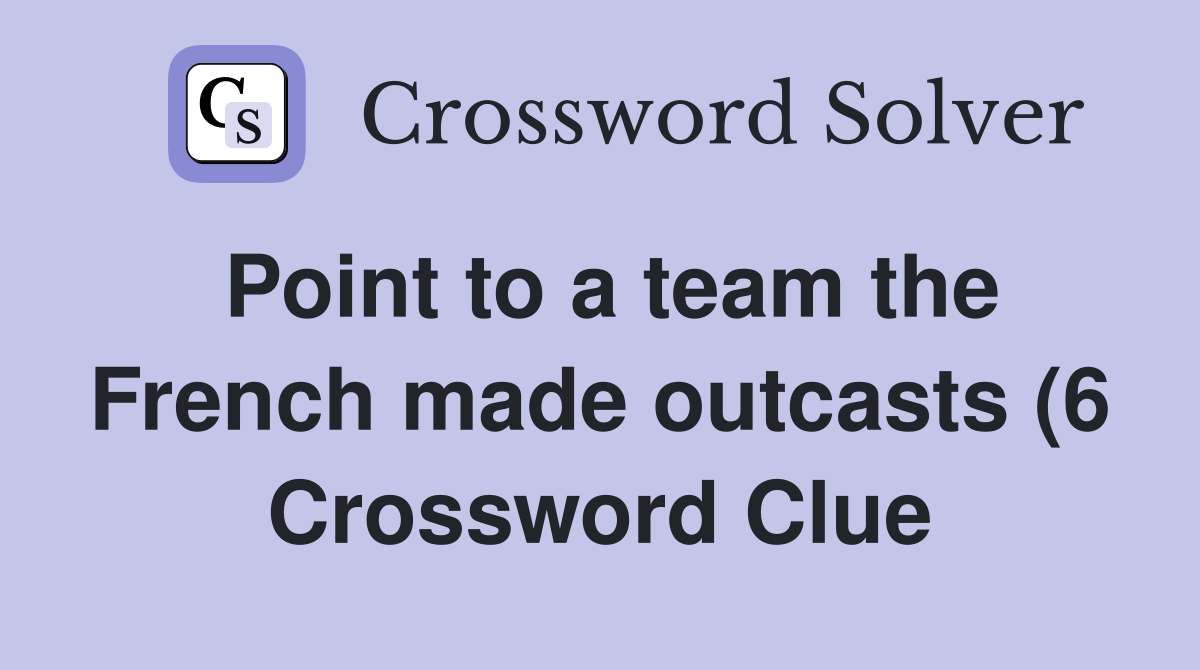Point to a team the French made outcasts (6) Crossword Clue Answers Point to a team the French made outcasts (6) Crossword Clue Answers