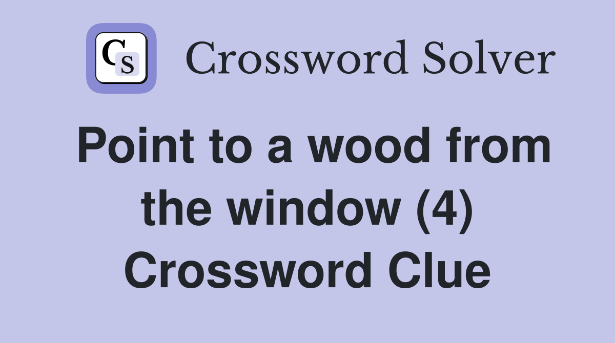Point to a wood from the window (4) Crossword Clue