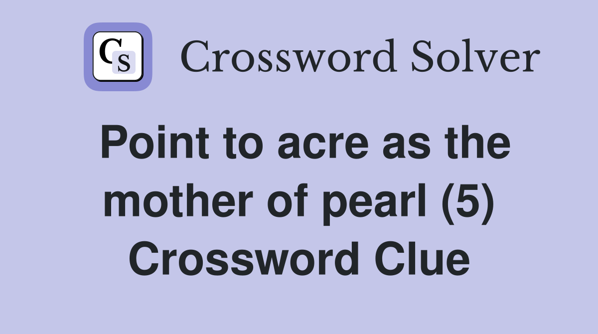 Point to acre as the mother of pearl (5) Crossword Clue