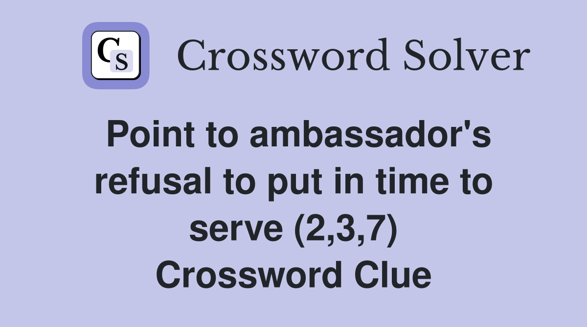 Point to ambassador's refusal to put in time to serve (2,3,7) Crossword Clue