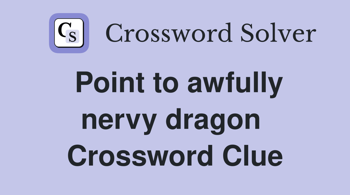 Point to awfully nervy dragon  Crossword Clue