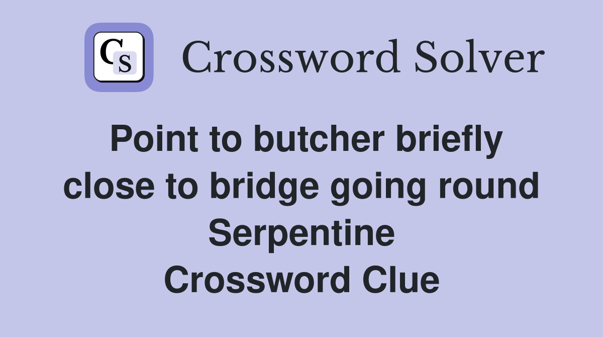 Point to butcher briefly close to bridge going round Serpentine Crossword Clue
