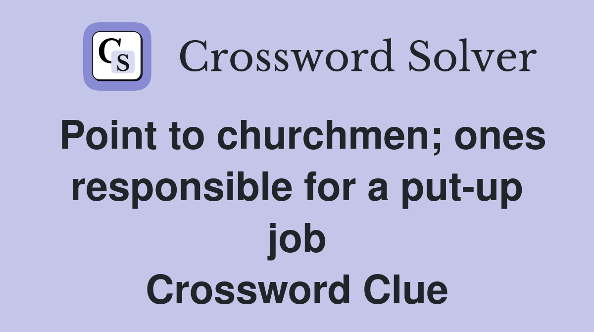 Point to churchmen; ones responsible for a put-up job Crossword Clue