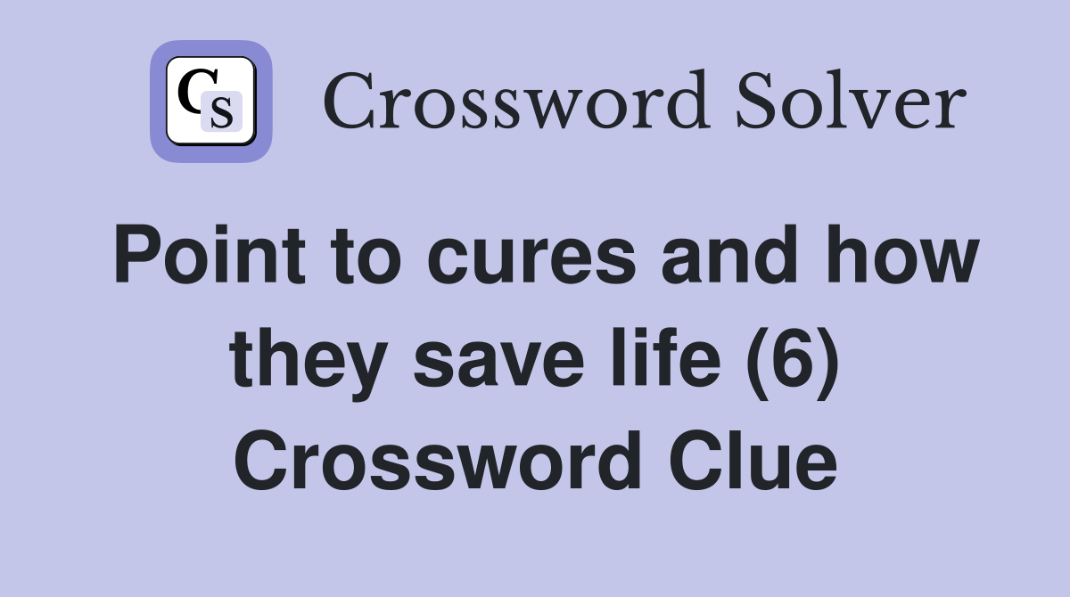 Point to cures and how they save life (6) Crossword Clue