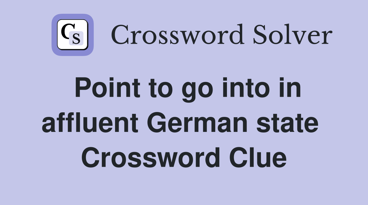 Point to go into in affluent German state  Crossword Clue