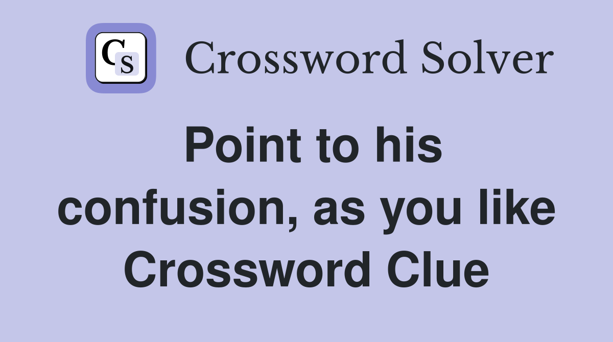 Point to his confusion, as you like Crossword Clue