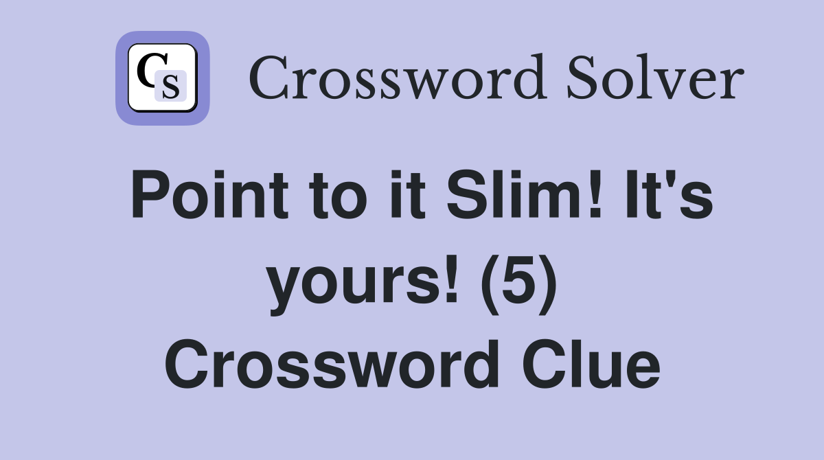 Point to it Slim! It's yours! (5) Crossword Clue