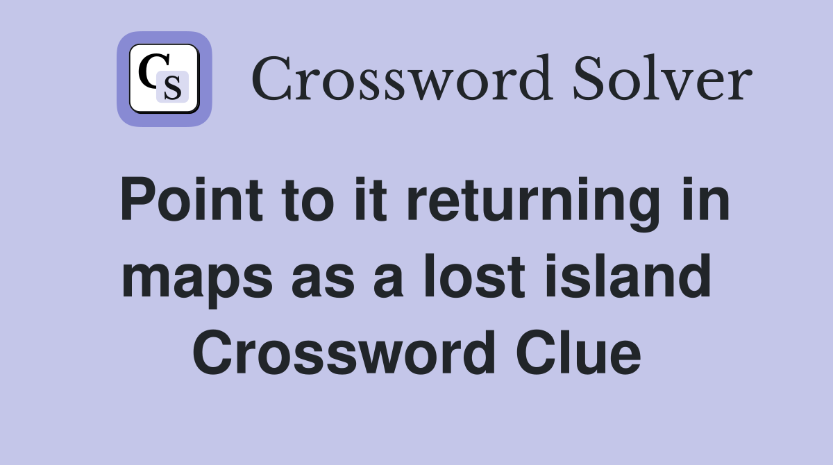 Point to it returning in maps as a lost island Crossword Clue