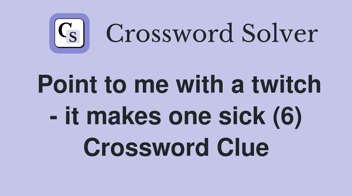 Point to me with a twitch - it makes one sick (6) Crossword Clue