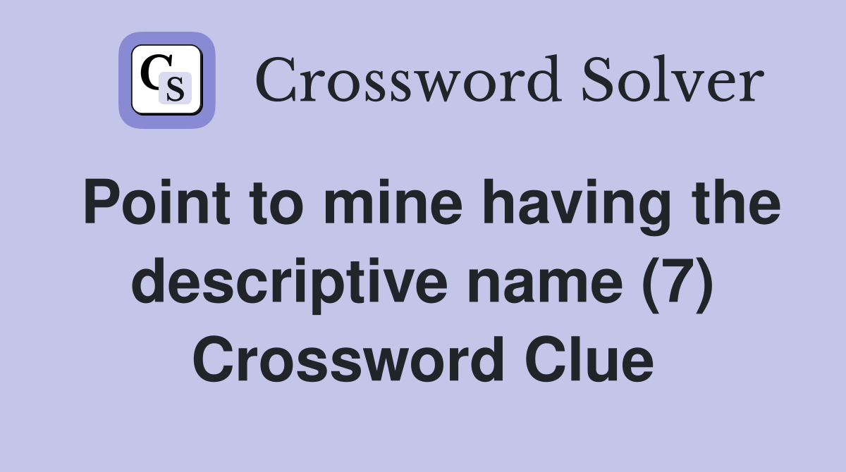 Point to mine having the descriptive name (7) Crossword Clue