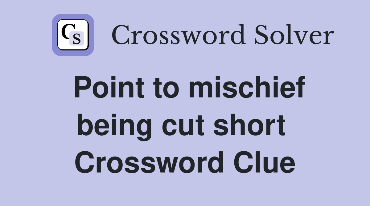 Point to mischief being cut short  Crossword Clue