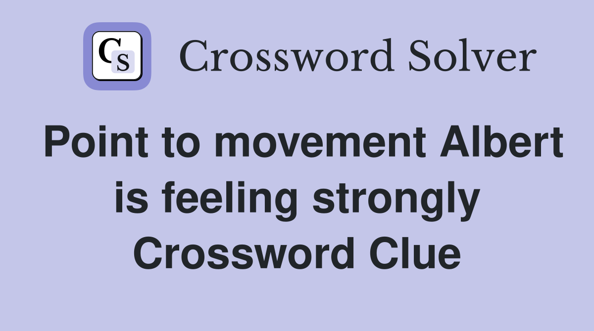 Point to movement Albert is feeling strongly Crossword Clue