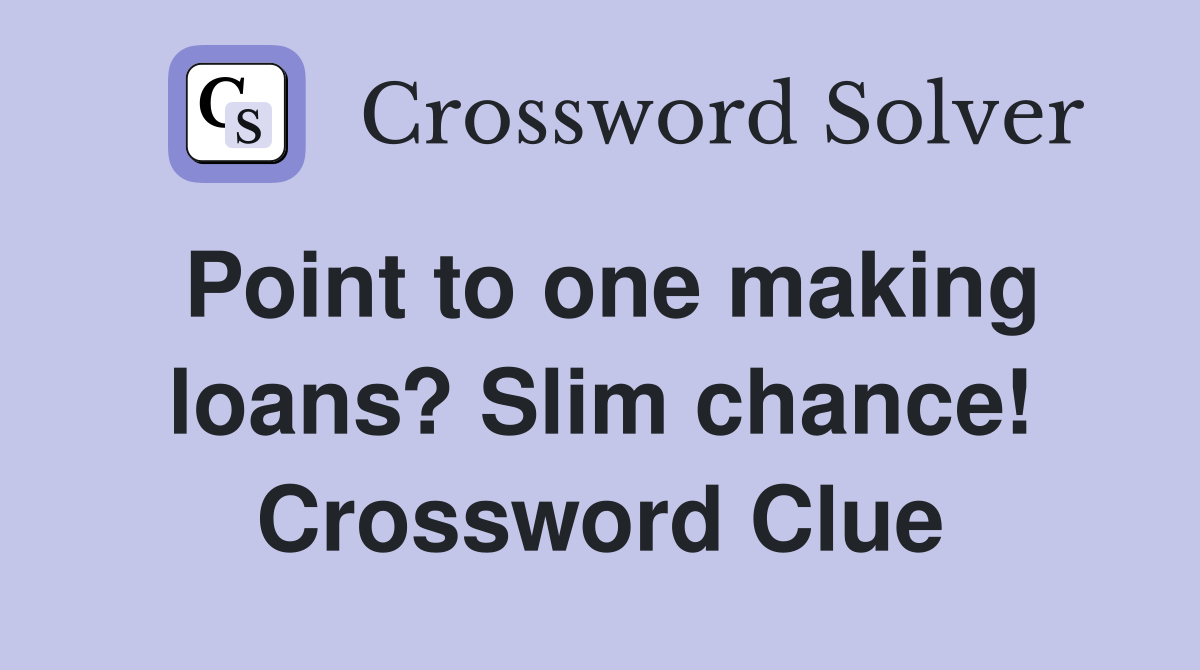 Point to one making loans? Slim chance! Crossword Clue