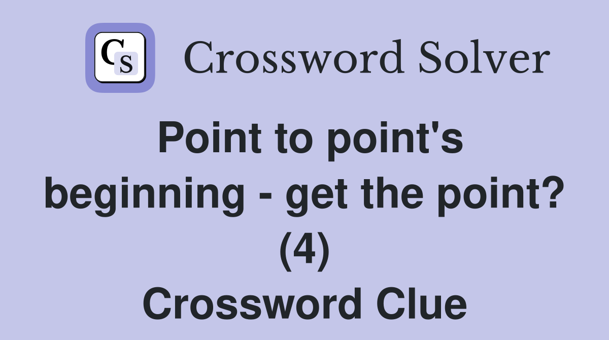 Point to point's beginning - get the point? (4) Crossword Clue