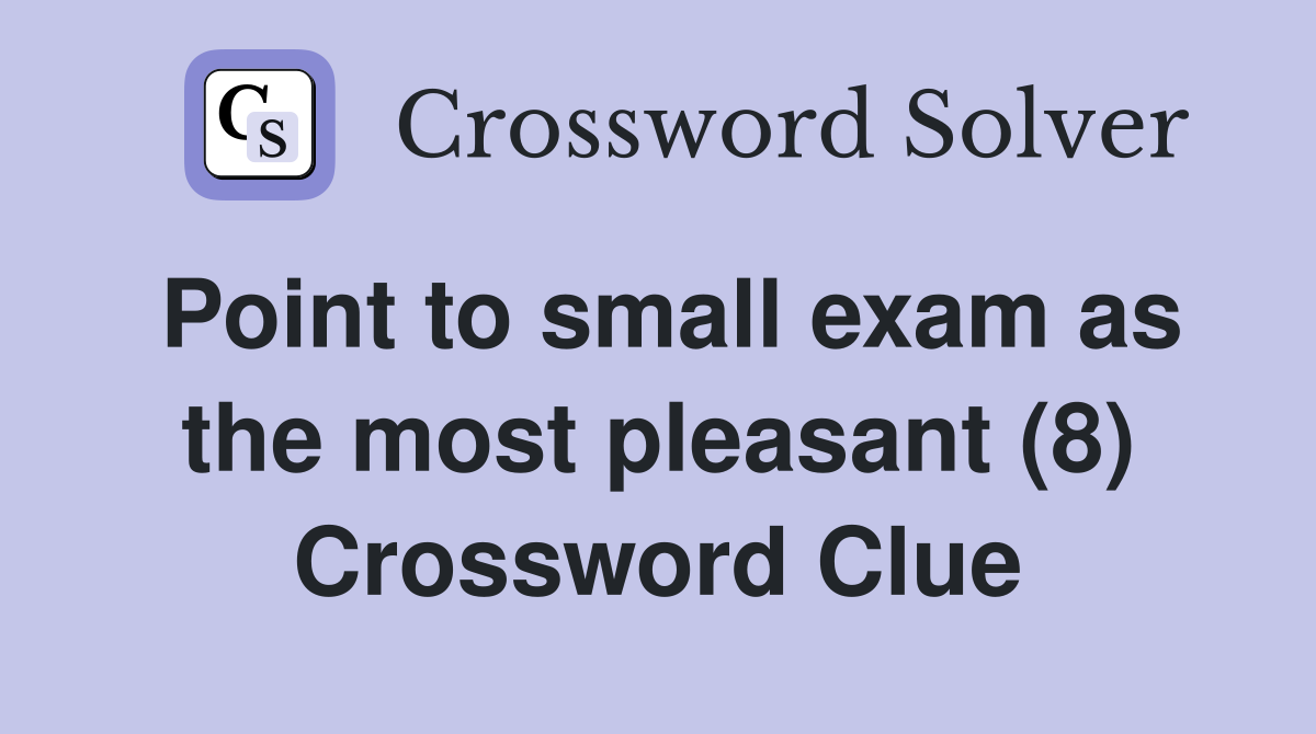 Point to small exam as the most pleasant (8) Crossword Clue