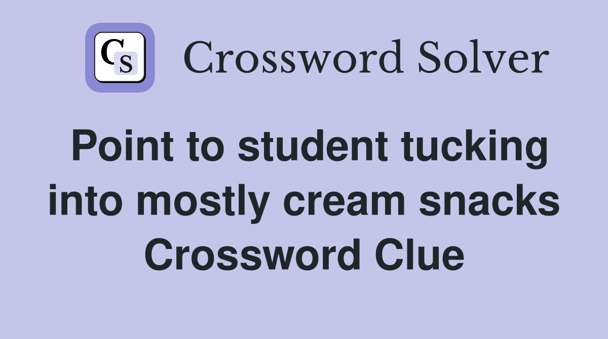 Point to student tucking into mostly cream snacks Crossword Clue
