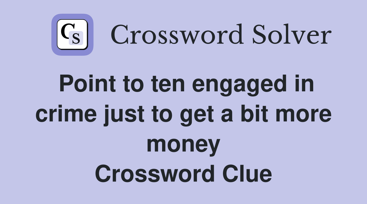 Point to ten engaged in crime just to get a bit more money Crossword Clue