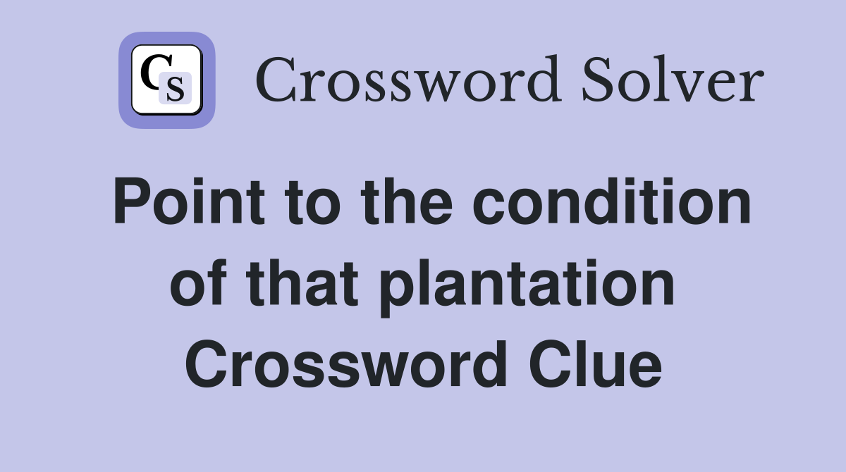Point to the condition of that plantation Crossword Clue