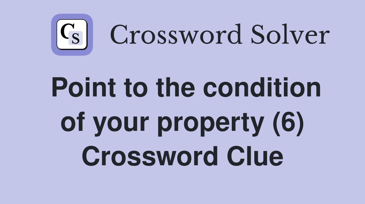 Point to the condition of your property (6) Crossword Clue