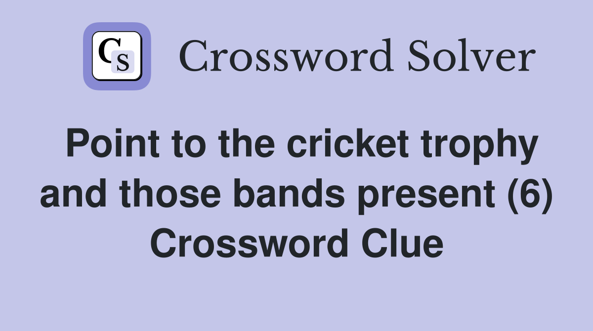 Point to the cricket trophy and those bands present (6) Crossword Clue