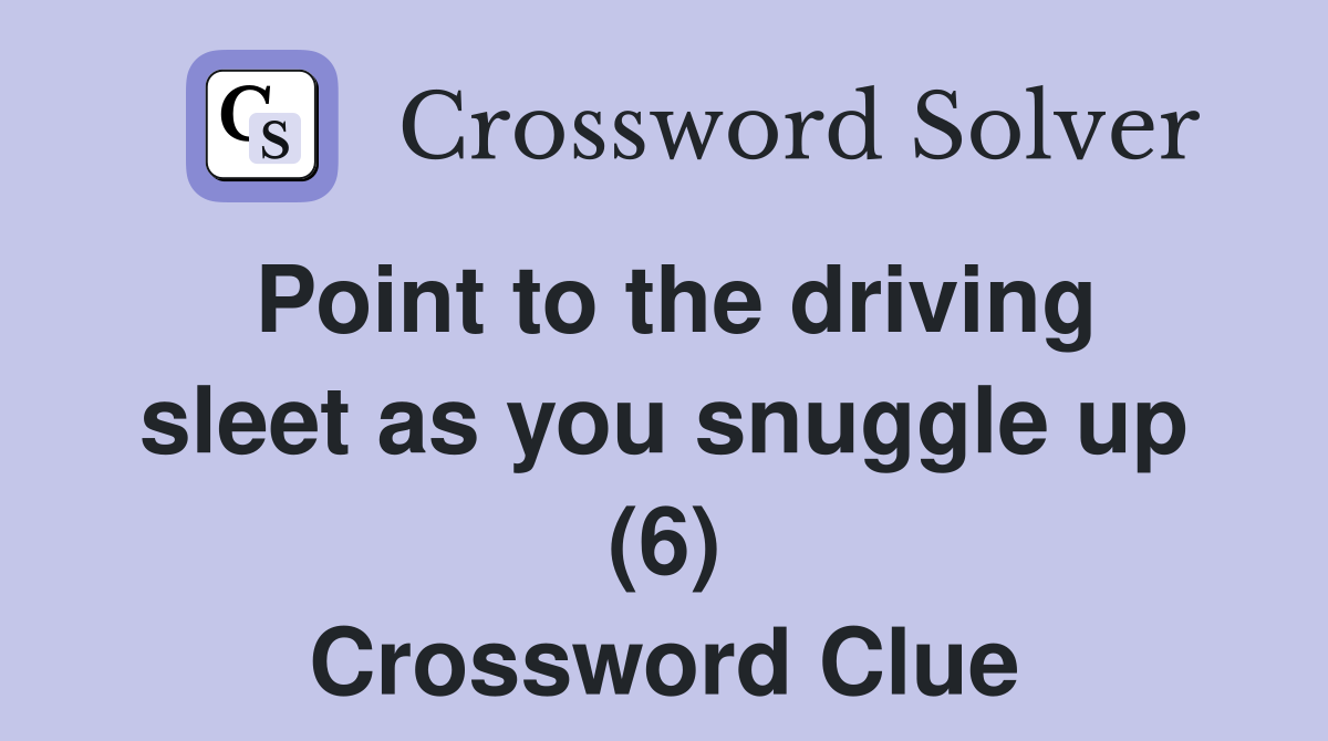 Point to the driving sleet as you snuggle up (6) Crossword Clue