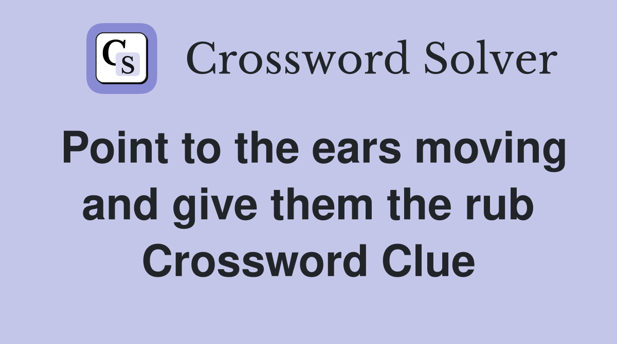 Point to the ears moving and give them the rub Crossword Clue