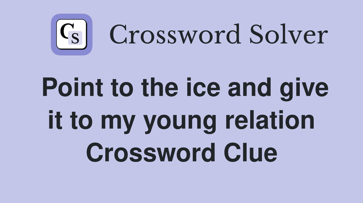 Point to the ice and give it to my young relation Crossword Clue