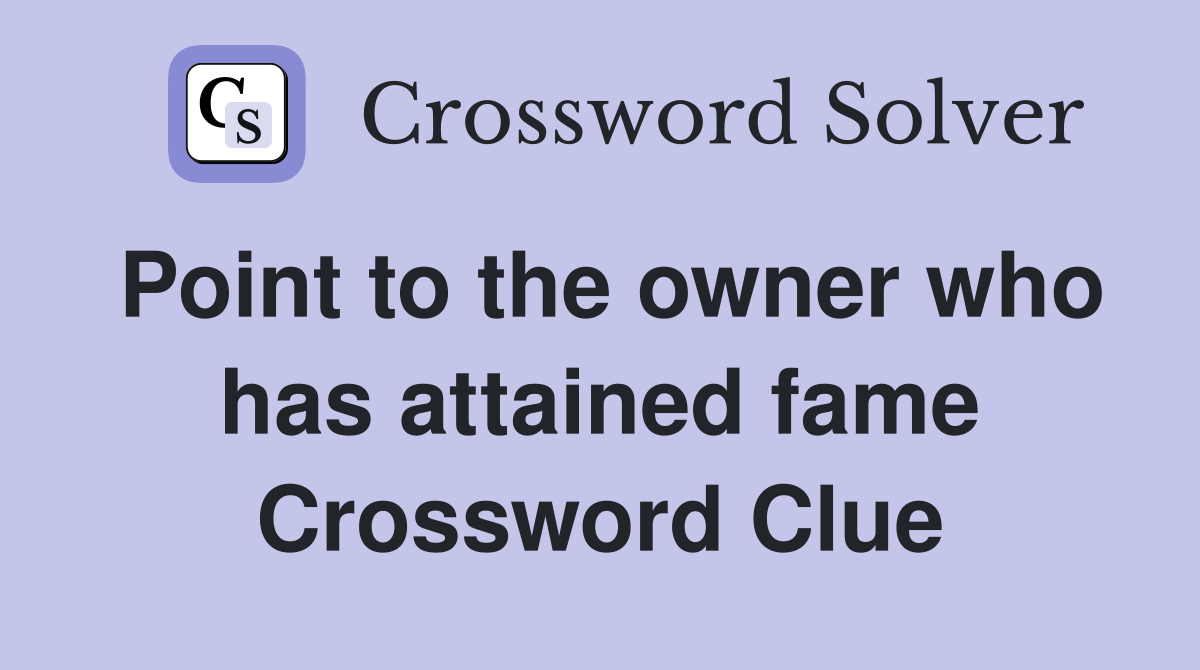 Point to the owner who has attained fame Crossword Clue