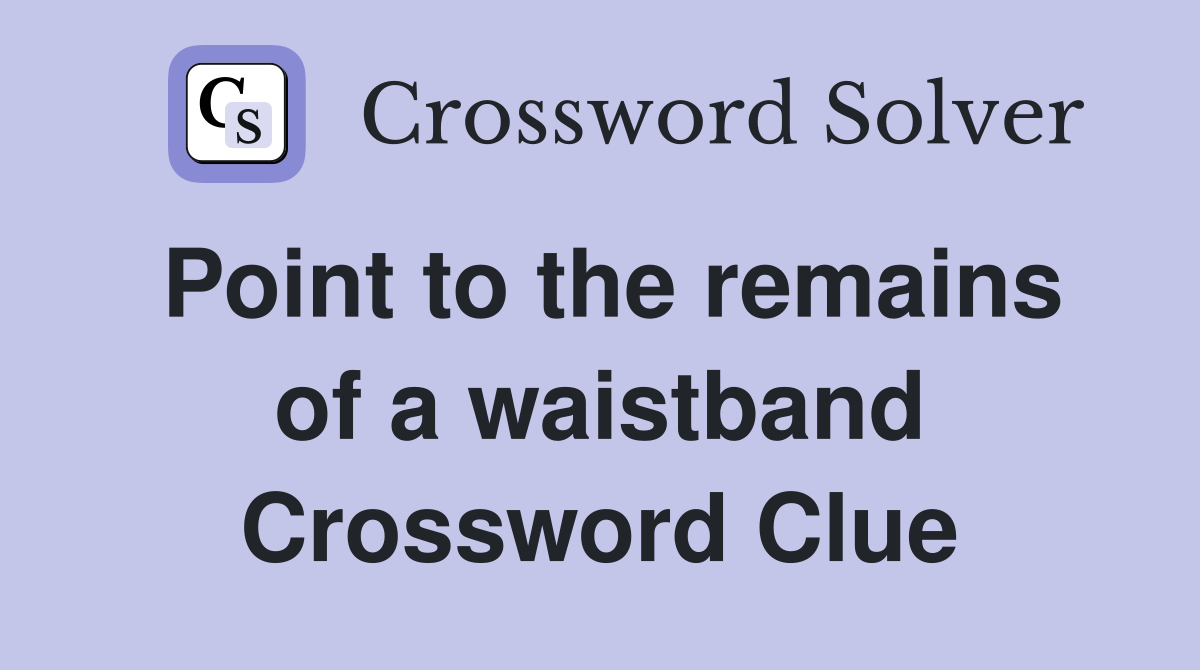 Point to the remains of a waistband Crossword Clue