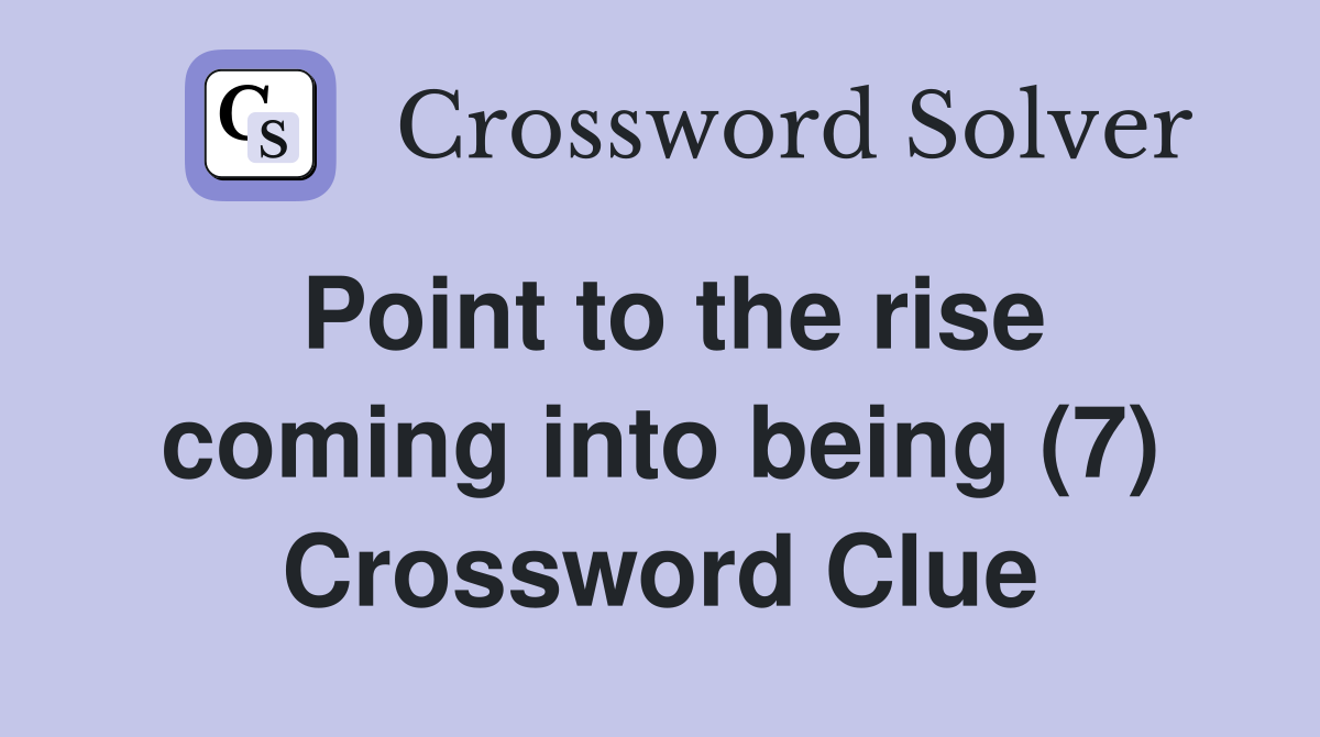 Point to the rise coming into being (7) Crossword Clue