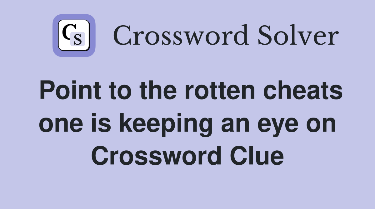 Point to the rotten cheats one is keeping an eye on Crossword Clue