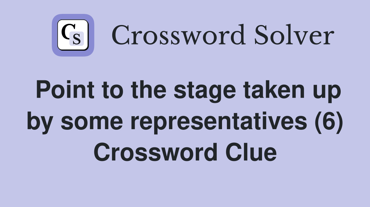 Point to the stage taken up by some representatives (6) Crossword Clue