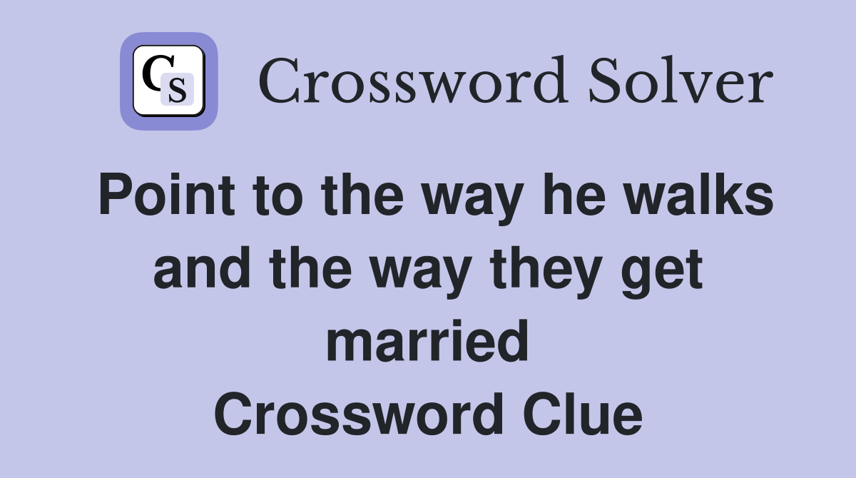 Point to the way he walks and the way they get married Crossword Clue