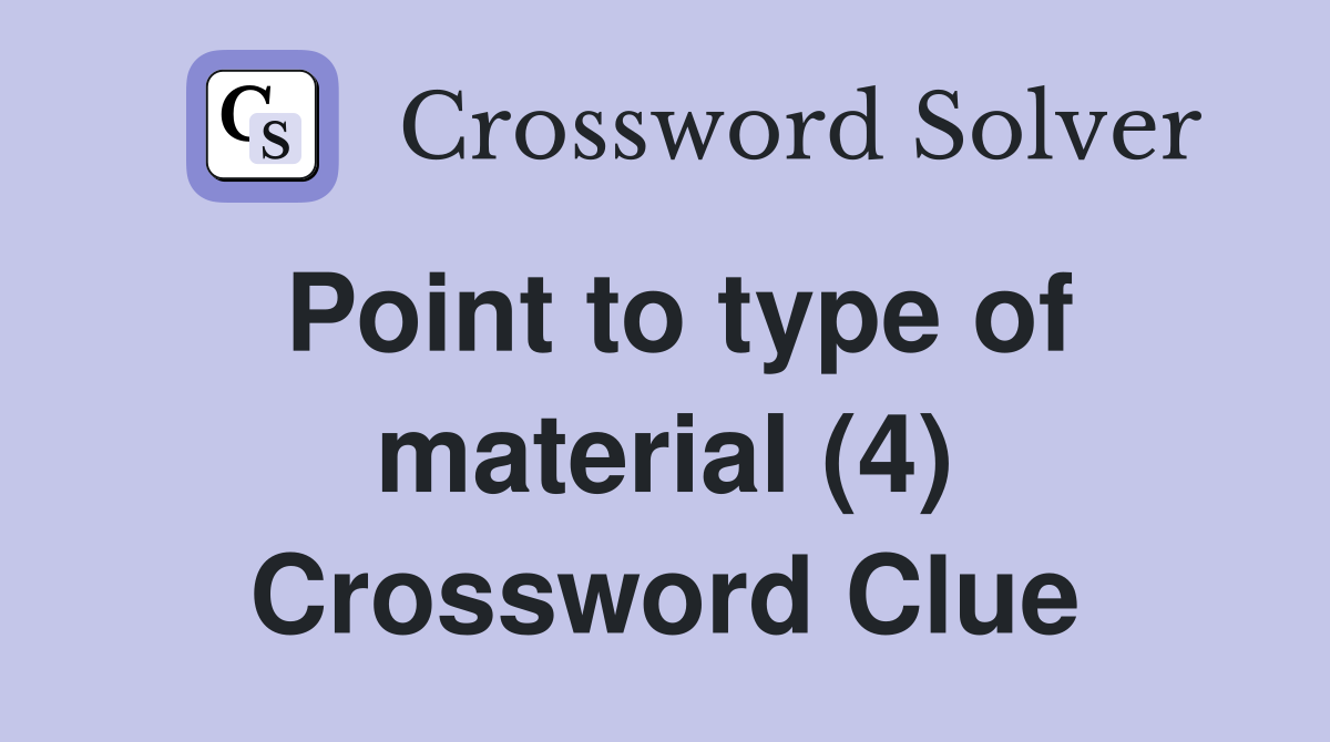 Point to type of material (4) Crossword Clue