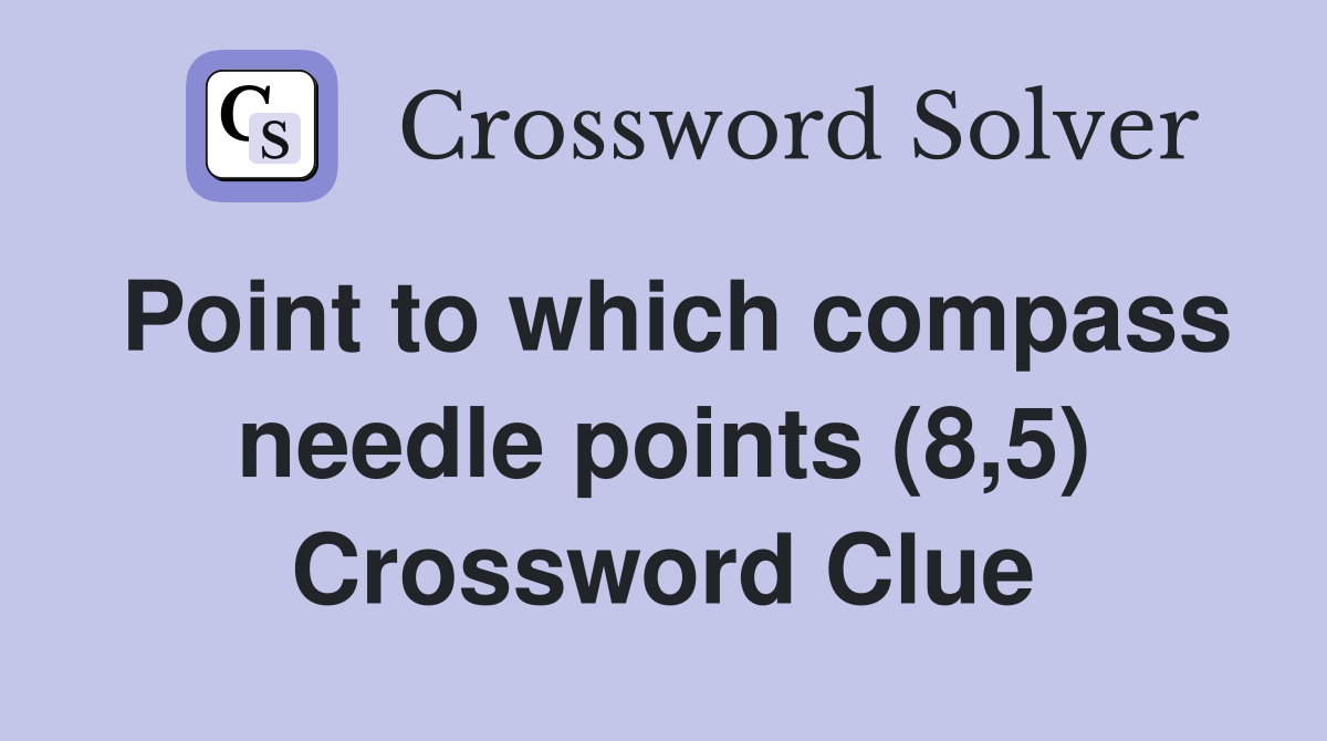 Point to which compass needle points (8,5) Crossword Clue
