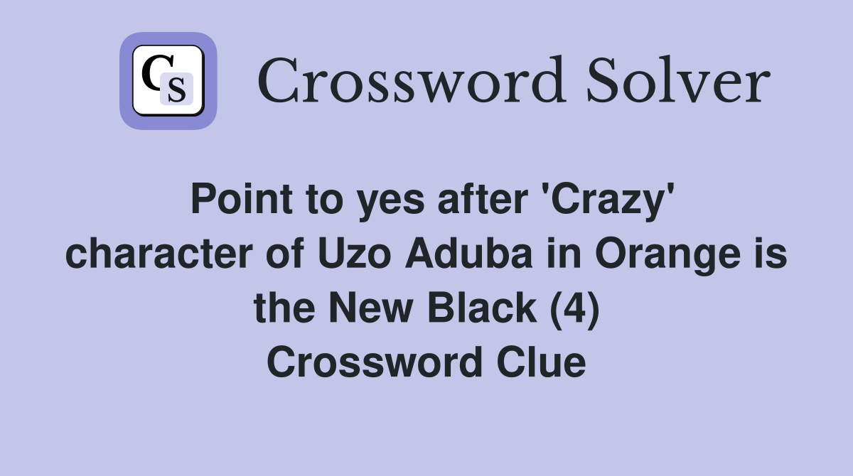 Point to yes after 'Crazy' character of Uzo Aduba in Orange is the New Black (4) Crossword Clue