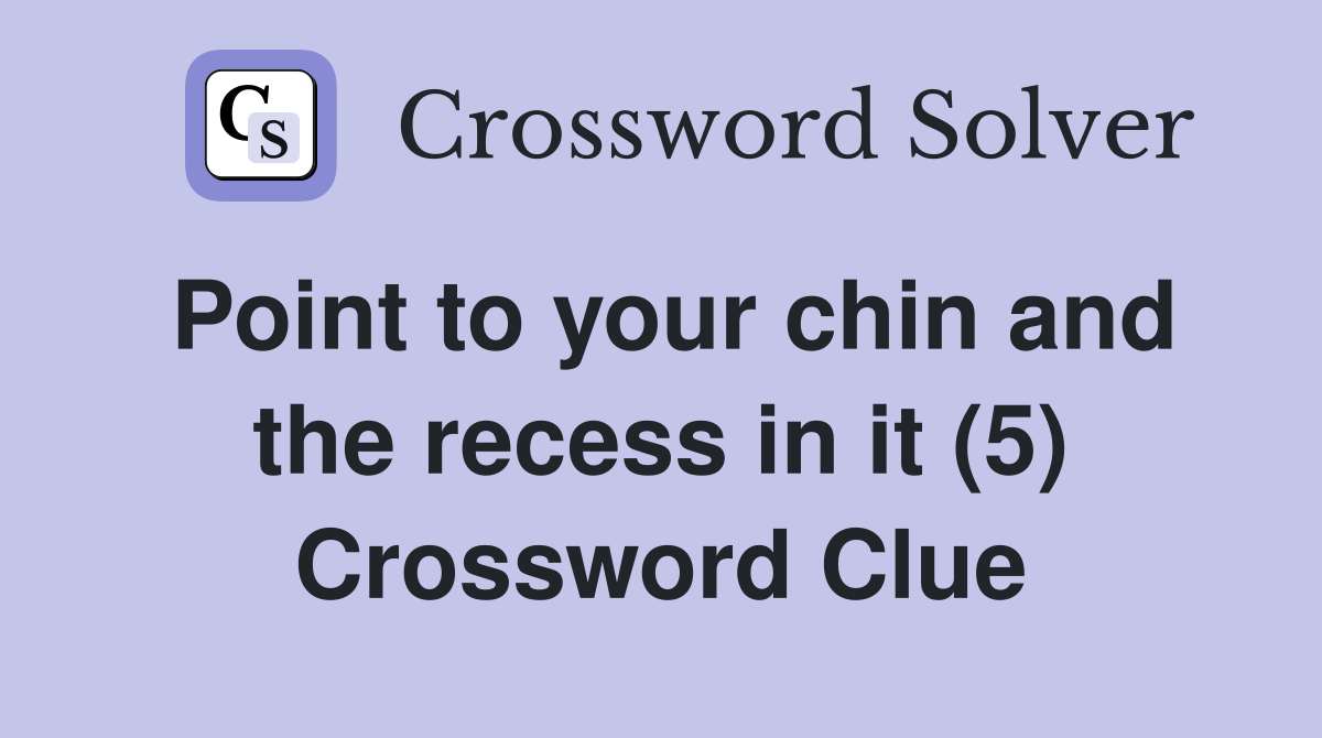 Point to your chin and the recess in it (5) Crossword Clue
