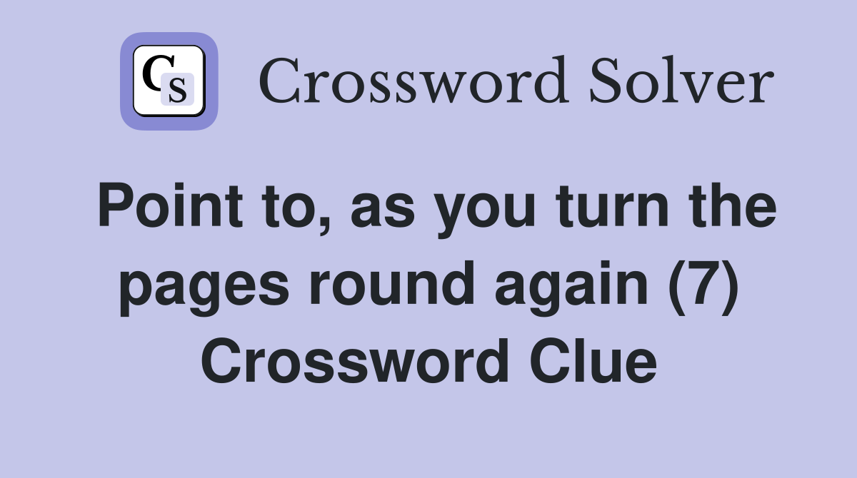 Point to, as you turn the pages round again (7) Crossword Clue