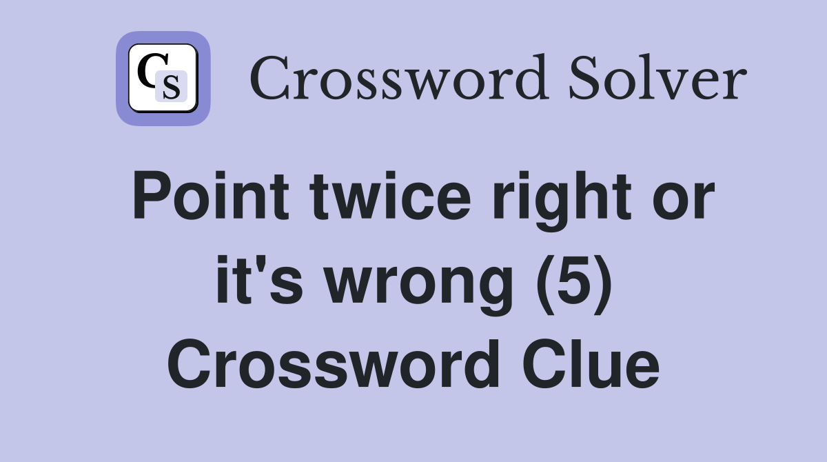 Point twice right or it's wrong (5) Crossword Clue