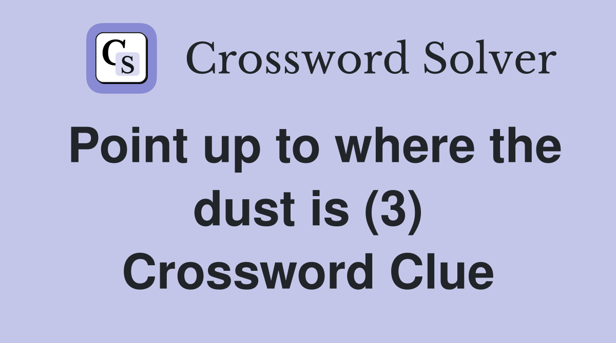 Point up to where the dust is (3) Crossword Clue